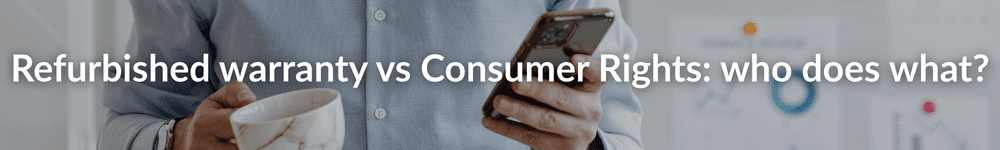 Refurbished warranty vs consumer rights: who does what?